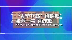 ‘APP下载’保险股涨声一片 西水股份再跌停为哪般?(图3) iOS下载