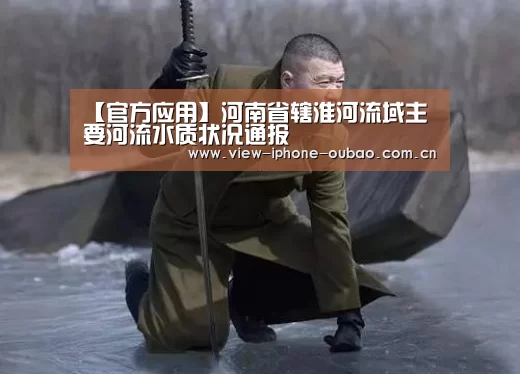 【官方应用】河南省辖淮河流域主要河流水质状况通报(图2) iOS下载