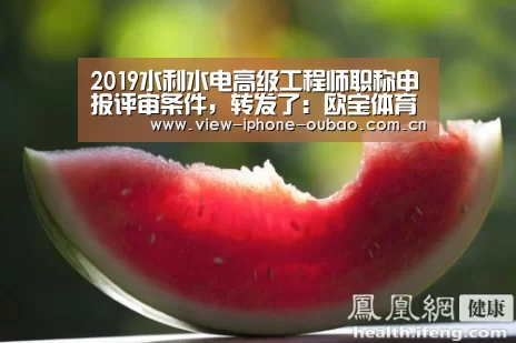2019水利水电高级工程师职称申报评审条件,转发了:欧宝体育APP(图2) Android下载