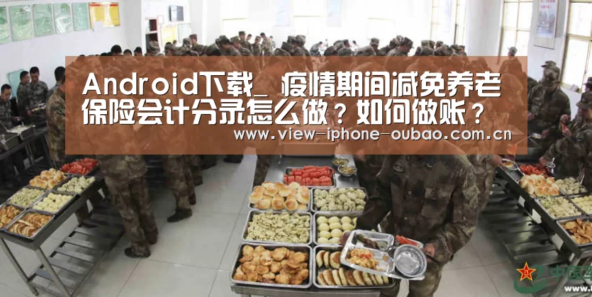 Android下载_
疫情期间减免养老保险会计分录怎么做?如何做账?(图1) 官方应用